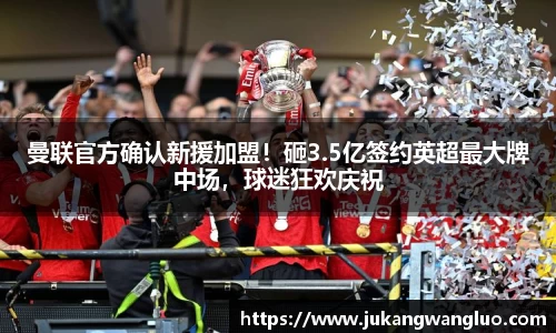曼联官方确认新援加盟！砸3.5亿签约英超最大牌中场，球迷狂欢庆祝