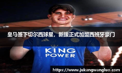 皇马签下切尔西球星，新援正式加盟西班牙豪门