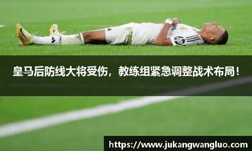 皇马后防线大将受伤，教练组紧急调整战术布局！
