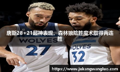 唐斯28+21超神表现，森林狼险胜魔术取得两连胜