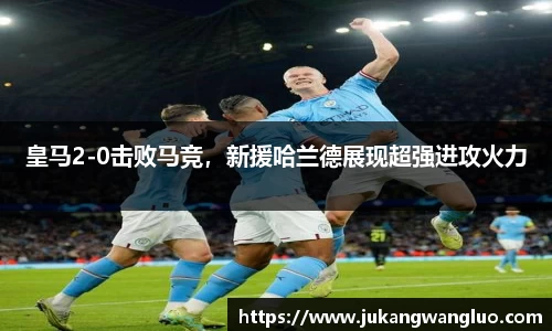 皇马2-0击败马竞，新援哈兰德展现超强进攻火力