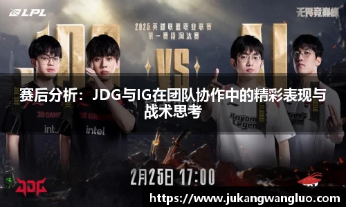 赛后分析：JDG与IG在团队协作中的精彩表现与战术思考
