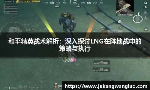 和平精英战术解析：深入探讨LNG在阵地战中的策略与执行