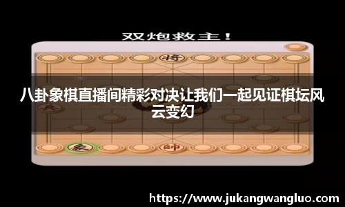 八卦象棋直播间精彩对决让我们一起见证棋坛风云变幻