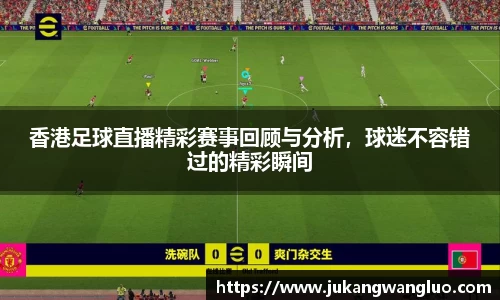 香港足球直播精彩赛事回顾与分析，球迷不容错过的精彩瞬间