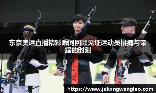 东京奥运直播精彩瞬间回顾见证运动员拼搏与荣耀的时刻
