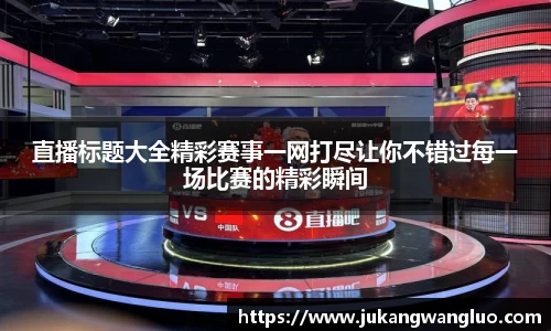 直播标题大全精彩赛事一网打尽让你不错过每一场比赛的精彩瞬间