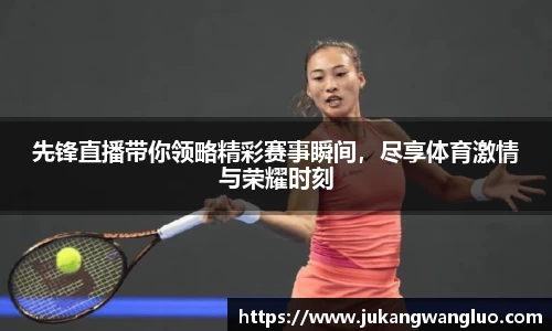 先锋直播带你领略精彩赛事瞬间，尽享体育激情与荣耀时刻