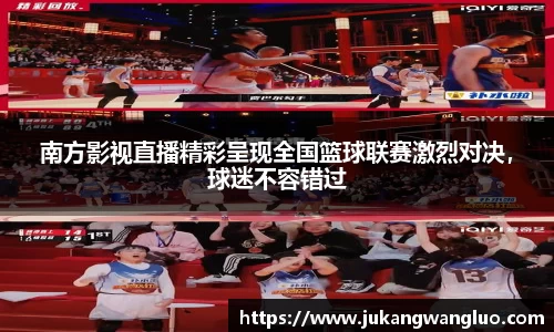 南方影视直播精彩呈现全国篮球联赛激烈对决，球迷不容错过