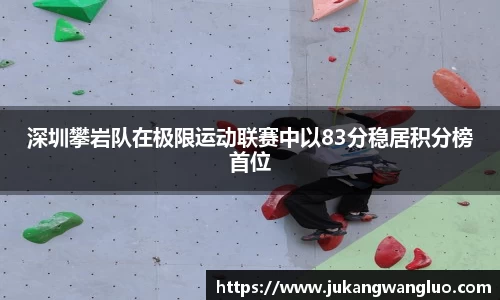 深圳攀岩队在极限运动联赛中以83分稳居积分榜首位