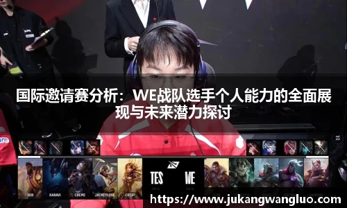 国际邀请赛分析：WE战队选手个人能力的全面展现与未来潜力探讨