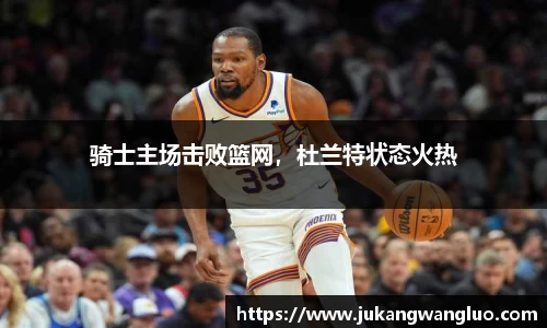 骑士主场击败篮网，杜兰特状态火热
