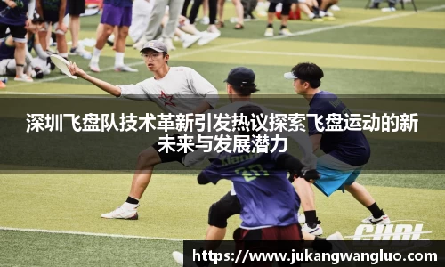 深圳飞盘队技术革新引发热议探索飞盘运动的新未来与发展潜力