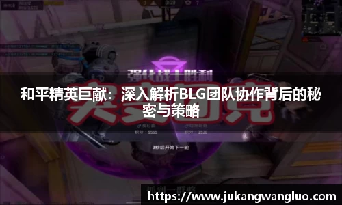 和平精英巨献：深入解析BLG团队协作背后的秘密与策略