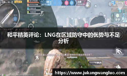 和平精英评论：LNG在区域防守中的优势与不足分析