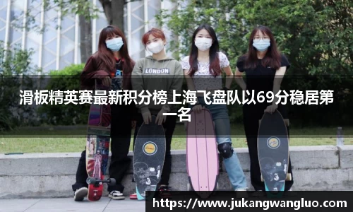 滑板精英赛最新积分榜上海飞盘队以69分稳居第一名