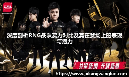 深度剖析RNG战队实力对比及其在赛场上的表现与潜力