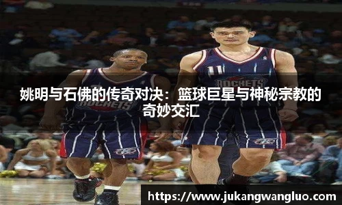 姚明与石佛的传奇对决：篮球巨星与神秘宗教的奇妙交汇
