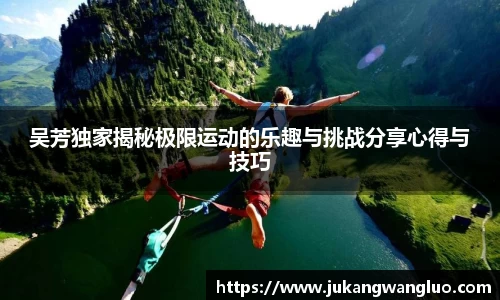 吴芳独家揭秘极限运动的乐趣与挑战分享心得与技巧