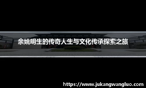 余姚明生的传奇人生与文化传承探索之旅