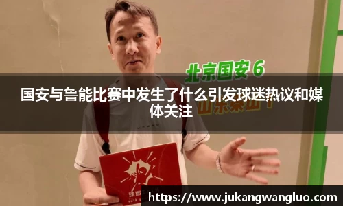 国安与鲁能比赛中发生了什么引发球迷热议和媒体关注