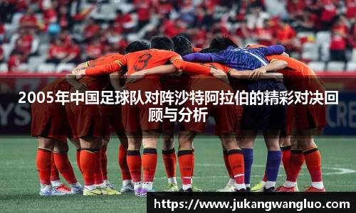 2005年中国足球队对阵沙特阿拉伯的精彩对决回顾与分析