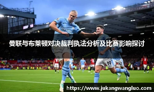 曼联与布莱顿对决裁判执法分析及比赛影响探讨