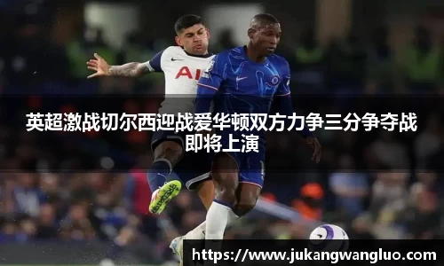 英超激战切尔西迎战爱华顿双方力争三分争夺战即将上演