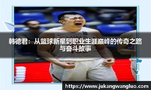 韩德君：从篮球新星到职业生涯巅峰的传奇之路与奋斗故事