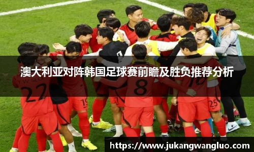 澳大利亚对阵韩国足球赛前瞻及胜负推荐分析
