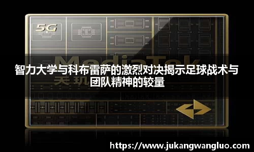 智力大学与科布雷萨的激烈对决揭示足球战术与团队精神的较量