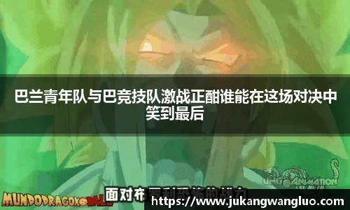 巴兰青年队与巴竞技队激战正酣谁能在这场对决中笑到最后
