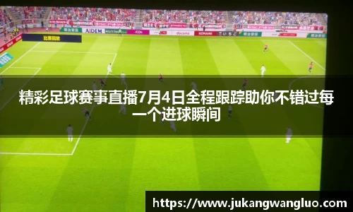 精彩足球赛事直播7月4日全程跟踪助你不错过每一个进球瞬间