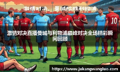 激情对决直播曼城与利物浦巅峰对决全场精彩瞬间回顾